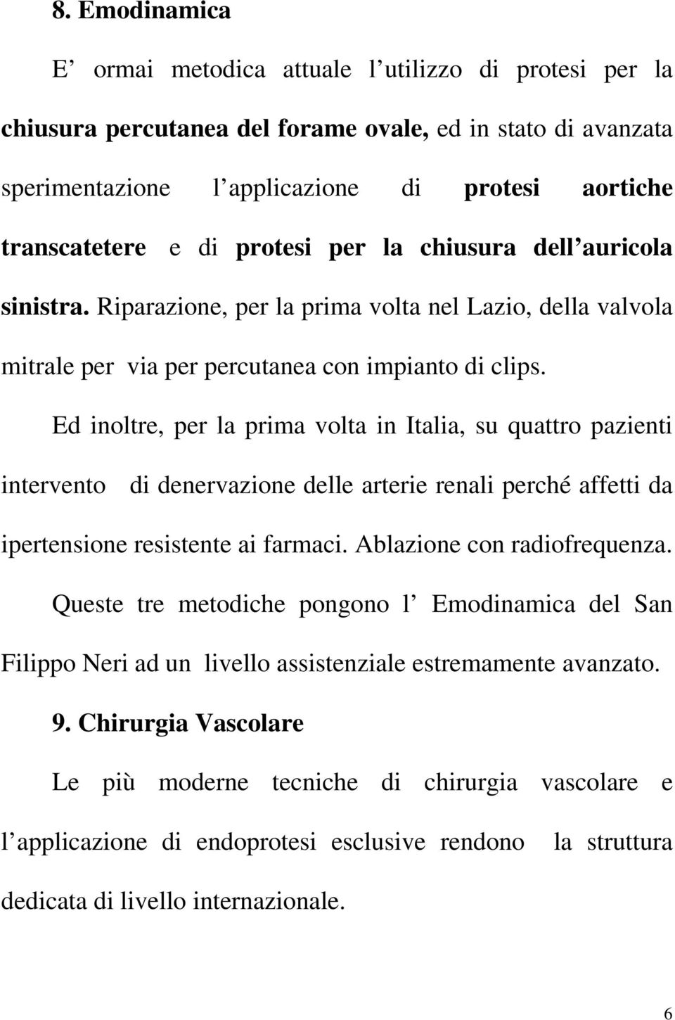 Ed inoltre, per la prima volta in Italia, su quattro pazienti intervento di denervazione delle arterie renali perché affetti da ipertensione resistente ai farmaci. Ablazione con radiofrequenza.