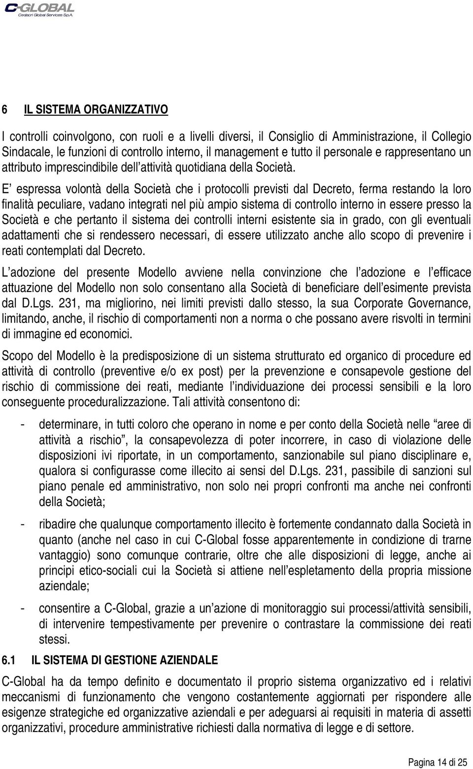 E espressa volontà della Società che i protocolli previsti dal Decreto, ferma restando la loro finalità peculiare, vadano integrati nel più ampio sistema di controllo interno in essere presso la