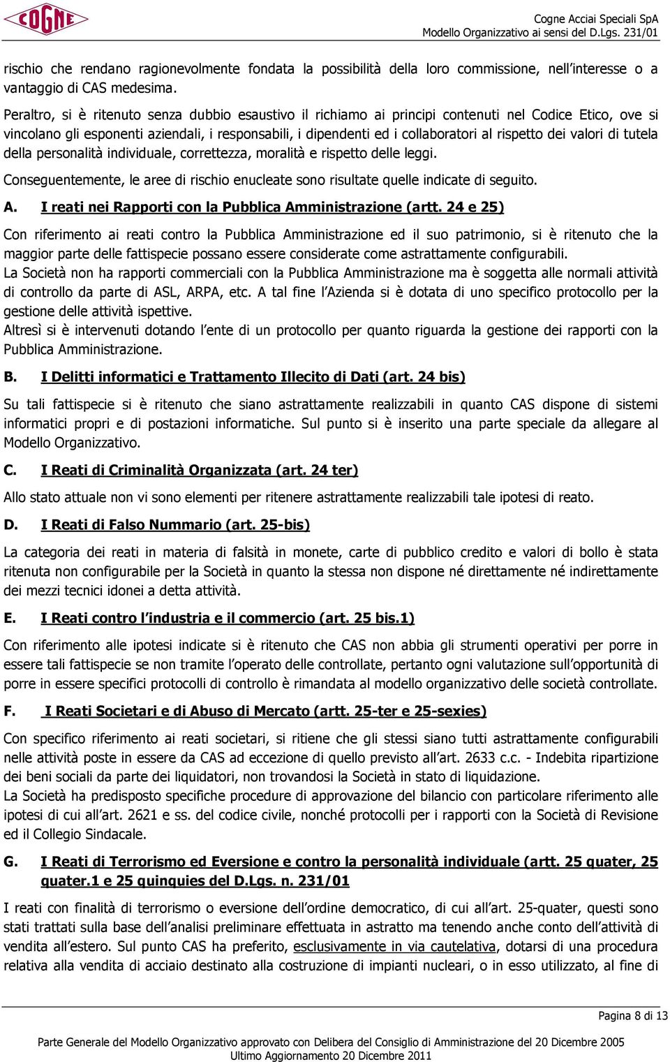 rispetto dei valori di tutela della personalità individuale, correttezza, moralità e rispetto delle leggi. Conseguentemente, le aree di rischio enucleate sono risultate quelle indicate di seguito. A.