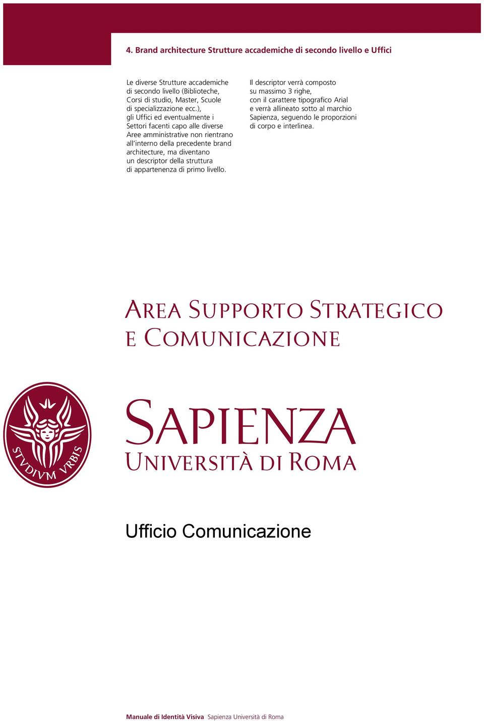 ), gli Uffici ed eventualmente i Settori facenti capo alle diverse Aree amministrative non rientrano all interno della precedente brand architecture, ma diventano