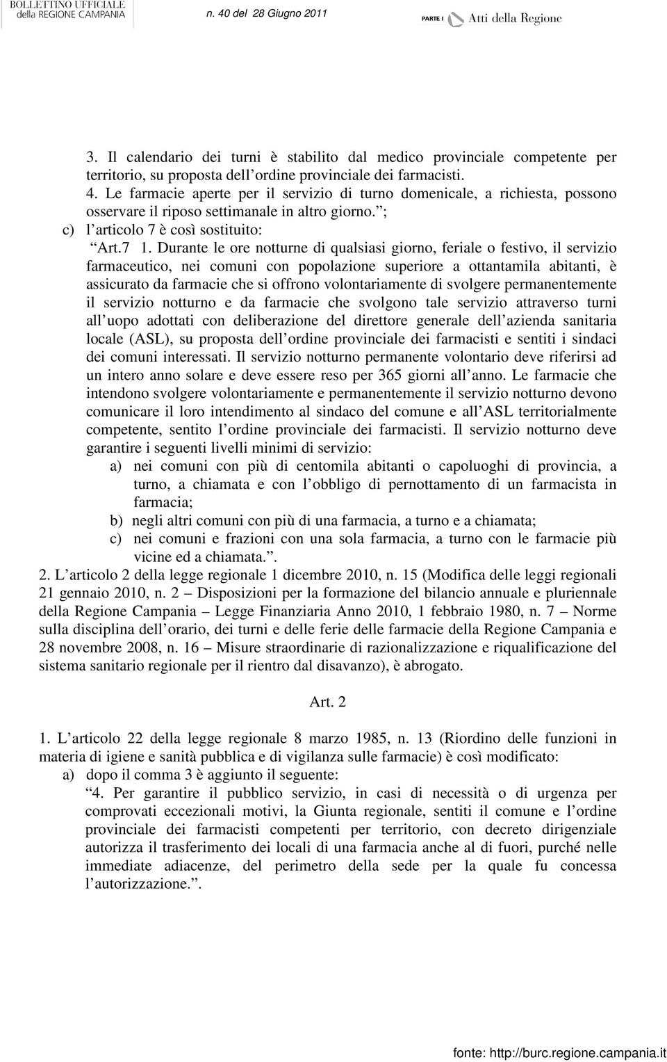 Durante le ore notturne di qualsiasi giorno, feriale o festivo, il servizio farmaceutico, nei comuni con popolazione superiore a ottantamila abitanti, è assicurato da farmacie che si offrono