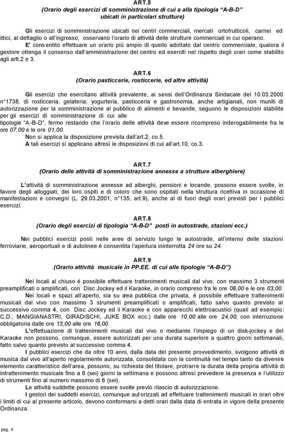 E cons entito effettuare un orario più ampio di quello adottato dal centro commerciale, qualora il gestore ottenga il consenso dall amministrazione del centro ed eserciti nel rispetto degli orari