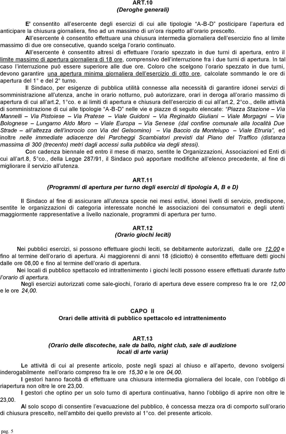 All esercente è consentito altresì di effettuare l orario spezzato in due turni di apertura, entro il limite massimo di apertura giornaliera di 18 ore, comprensivo dell interruzione fra i due turni