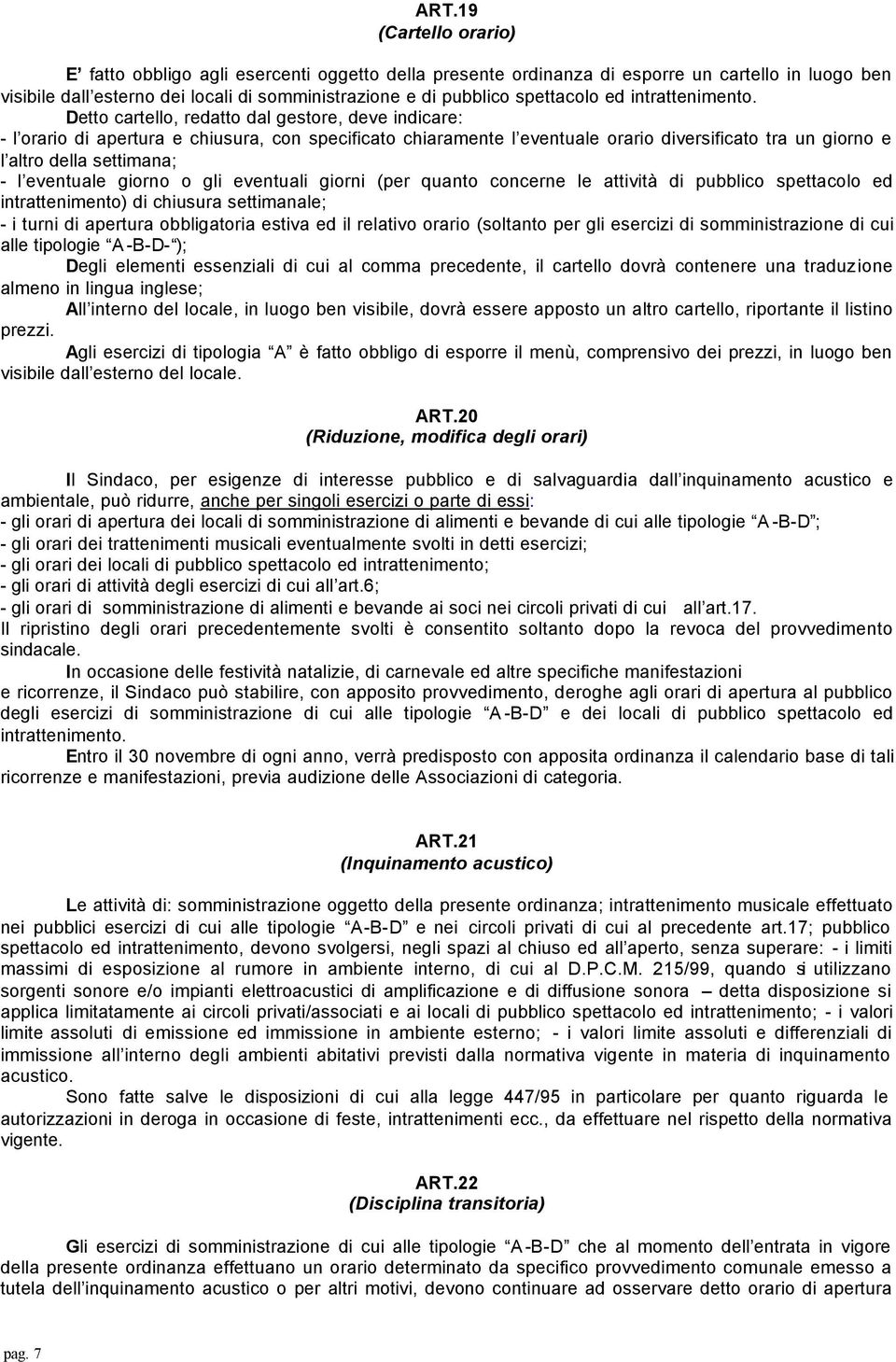 Detto cartello, redatto dal gestore, deve indicare: - l orario di apertura e chiusura, con specificato chiaramente l eventuale orario diversificato tra un giorno e l altro della settimana; - l