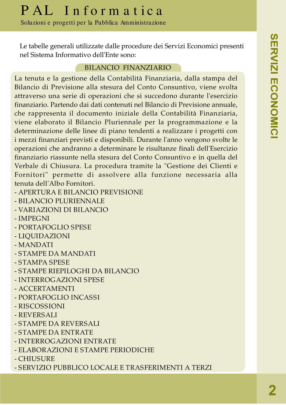 Partendo dai dati contenuti nel Bilancio di Previsione annuale, che rappresenta il documento iniziale della Contabilità Finanziaria, viene elaborato il Bilancio Pluriennale per la programmazione e la