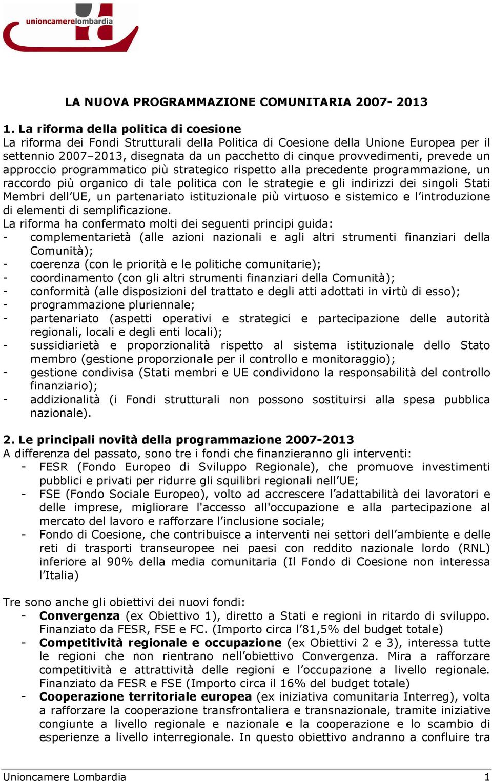 prevede un approccio programmatico più strategico rispetto alla precedente programmazione, un raccordo più organico di tale politica con le strategie e gli indirizzi dei singoli Stati Membri dell UE,