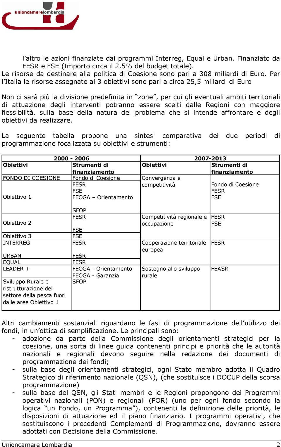 Per l Italia le risorse assegnate ai 3 obiettivi sono pari a circa 25,5 miliardi di Euro Non ci sarà più la divisione predefinita in zone, per cui gli eventuali ambiti territoriali di attuazione