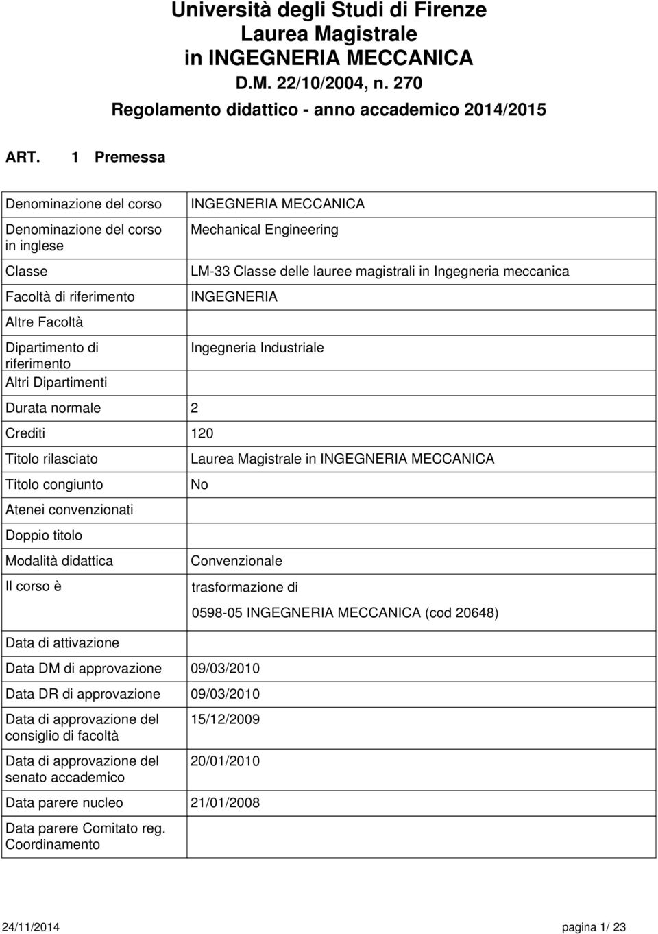 Altri Dipartimenti Durata normale 2 Crediti 0 Titolo rilasciato Titolo congiunto Atenei convenzionati Doppio titolo Modalità didattica Il corso è Data di attivazione Data DM di approvazione