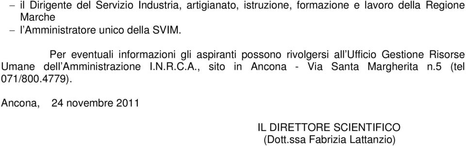 Per eventuali informazioni gli aspiranti possono rivolgersi all Ufficio Gestione Risorse Umane dell