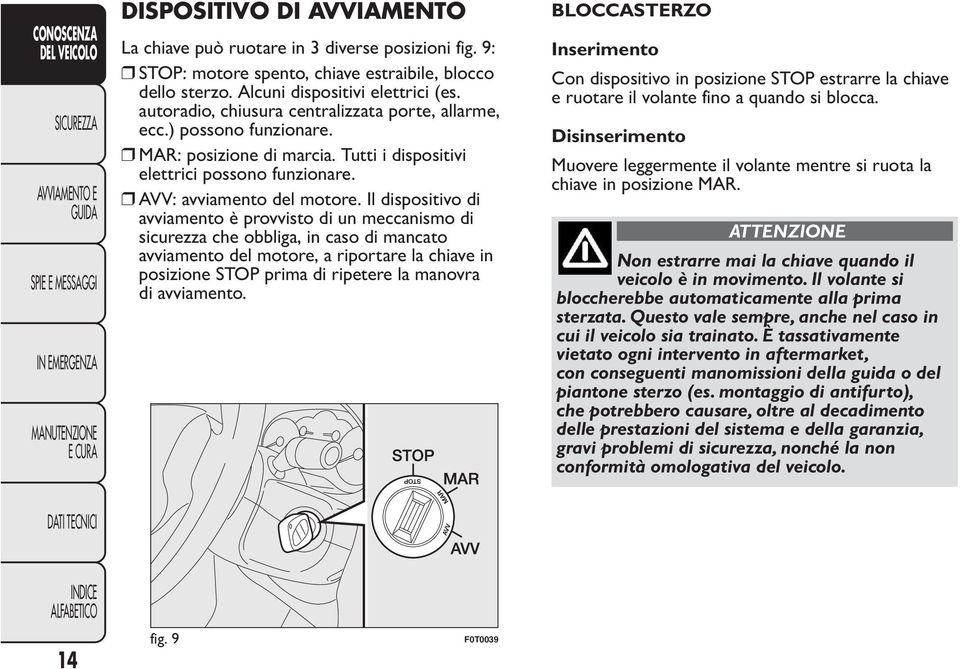 Il dispositivo di avviamento è provvisto di un meccanismo di sicurezza che obbliga, in caso di mancato avviamento del motore, a riportare la chiave in posizione STOP prima di ripetere la manovra di