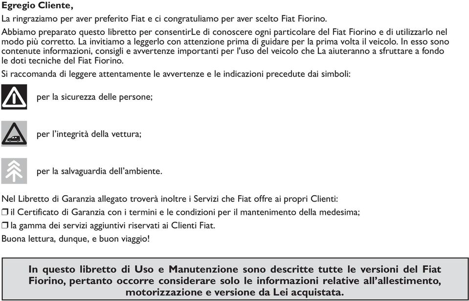 La invitiamo a leggerlo con attenzione prima di guidare per la prima volta il veicolo.