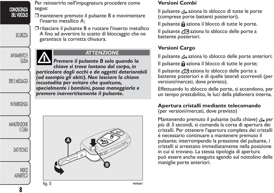 ATTENZIONE Premere il pulsante B solo quando la chiave si trova lontano dal corpo, in particolare dagli occhi e da oggetti deteriorabili (ad esempio gli abiti).