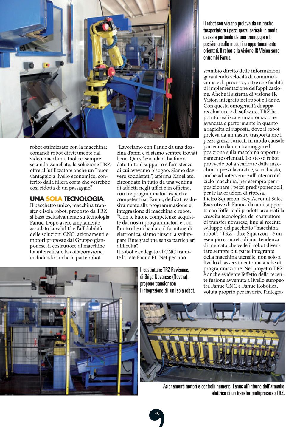 UNA SOLA TECNOLOGIA Il pacchetto unico, macchina transfer e isola robot, proposto da TRZ si basa esclusivamente su tecnologia Fanuc.