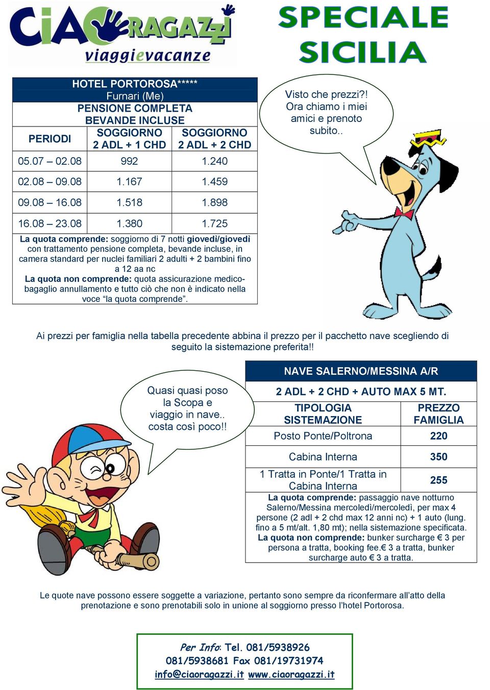 725 La quota comprende: soggiorno di 7 notti giovedì/giovedì con trattamento pensione completa, bevande incluse, in camera standard per nuclei familiari 2 adulti + 2 bambini fino a 12 aa nc La quota