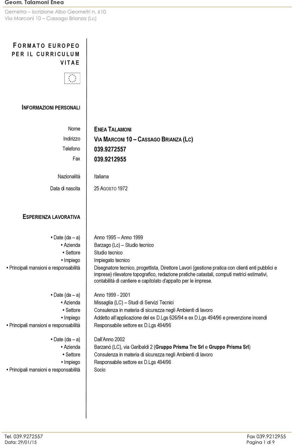 Principali mansioni e responsabilità Disegnatore tecnico, progettista, Direttore Lavori (gestione pratica con clienti enti pubblici e imprese) rilevatore topografico, redazione pratiche catastali,