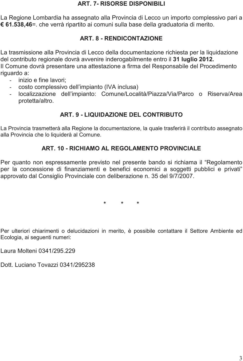 Il Comune dovrà presentare una attestazione a firma del Responsabile del Procedimento riguardo a: - inizio e fine lavori; - costo complessivo dell impianto (IVA inclusa) - localizzazione dell