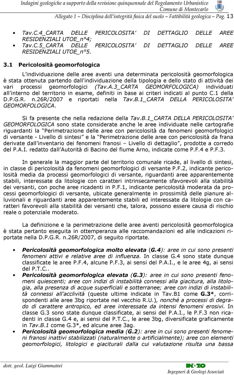 dei vari processi geomorfologici (Tav.A.3_CARTA GEOMORFOLOGCA) individuati all interno del territorio in esame, definiti in base ai criteri indicati al punto C.1 della D.P.G.R. n.