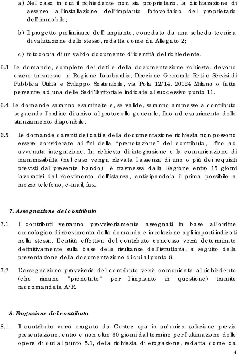 3 Le domande, complete dei dati e della documentazione richiesta, devono essere trasmesse a Regione Lombardia, Direzione Generale Reti e Servizi di Pubblica Utilità e Sviluppo Sostenibile, via Pola