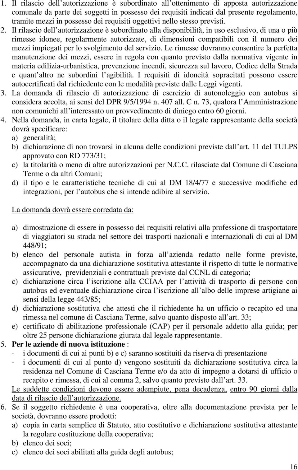 Il rilascio dell autorizzazione è subordinato alla disponibilità, in uso esclusivo, di una o più rimesse idonee, regolarmente autorizzate, di dimensioni compatibili con il numero dei mezzi impiegati