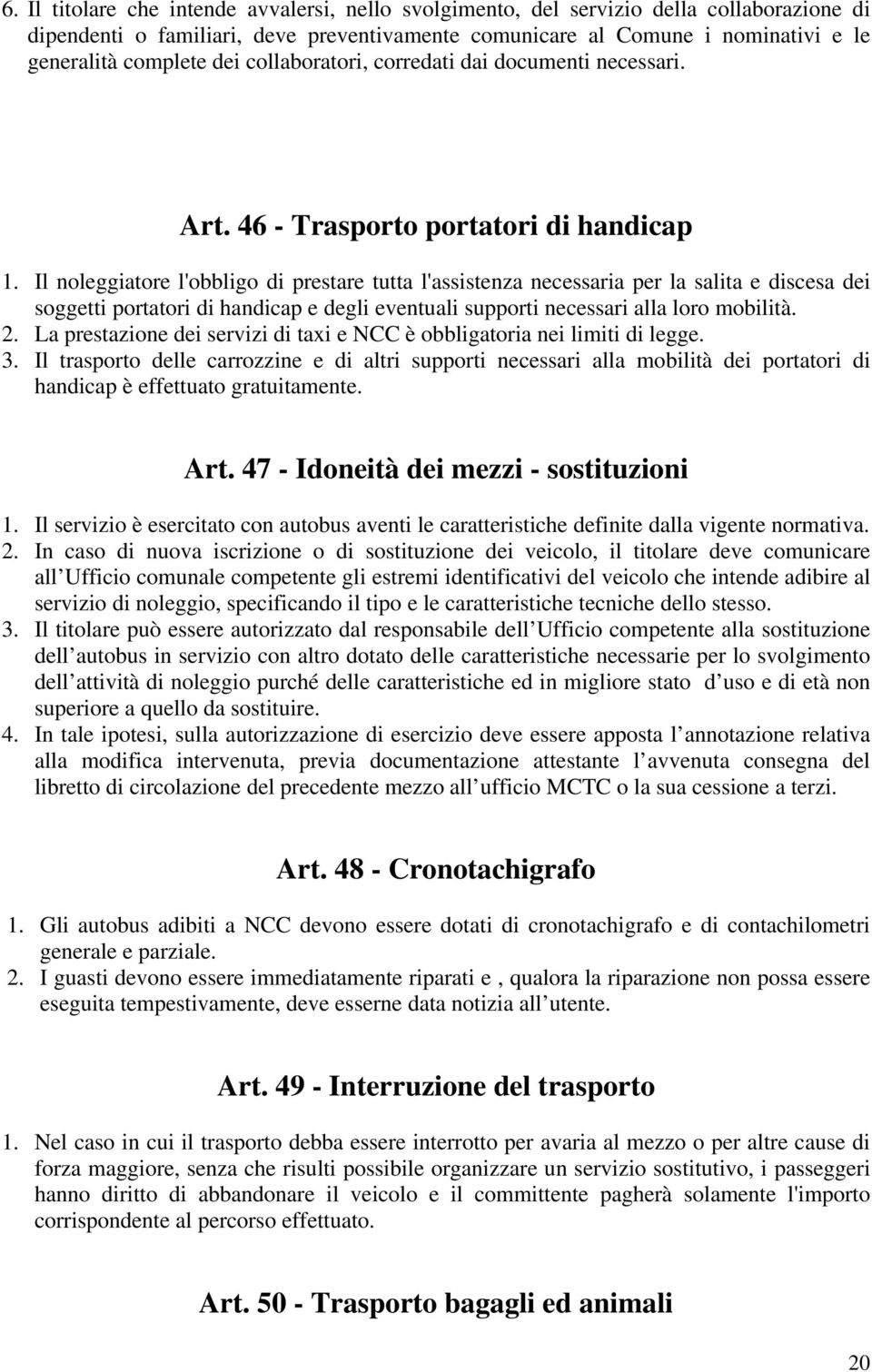 Il noleggiatore l'obbligo di prestare tutta l'assistenza necessaria per la salita e discesa dei soggetti portatori di handicap e degli eventuali supporti necessari alla loro mobilità. 2.