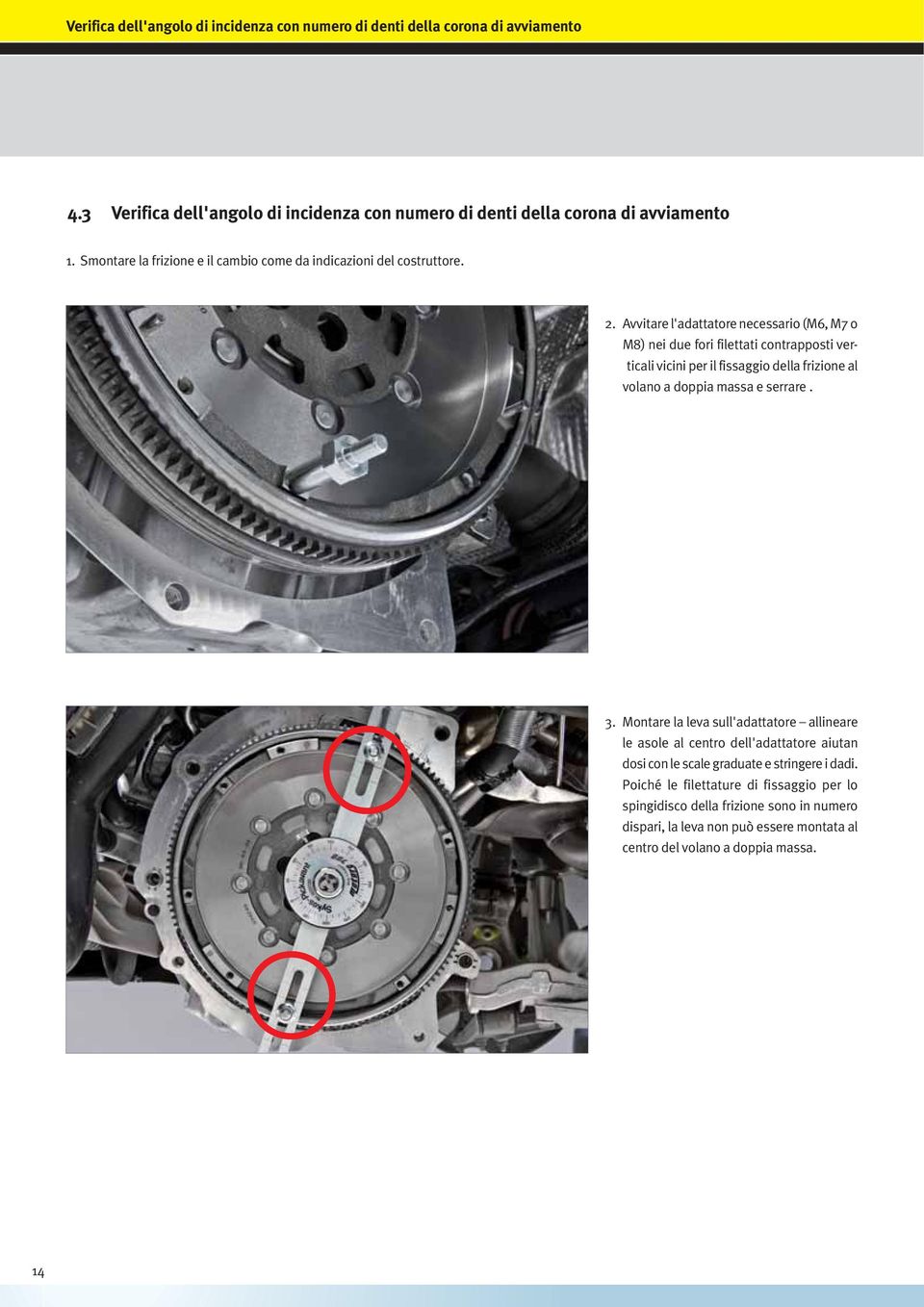 Avvitare l'adattatore necessario (M6, M7 o M8) nei due fori filettati contrapposti verticali vicini per il fissaggio della frizione al volano a doppia massa e serrare. 3.