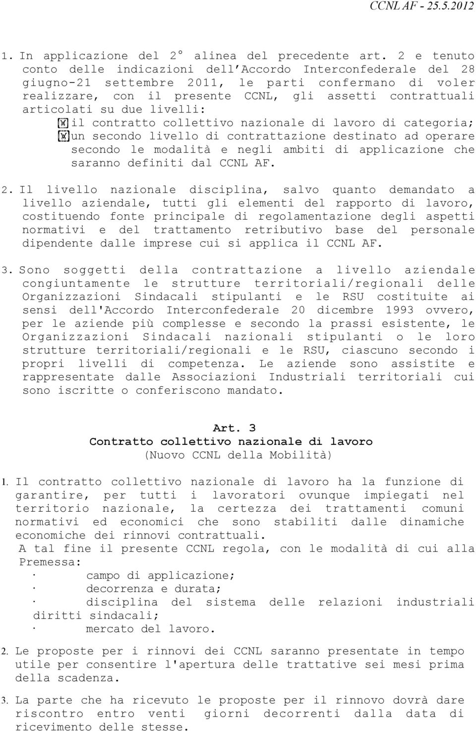 due livelli: il contratto collettivo nazionale di lavoro di categoria; un secondo livello di contrattazione destinato ad operare secondo le modalità e negli ambiti di applicazione che saranno