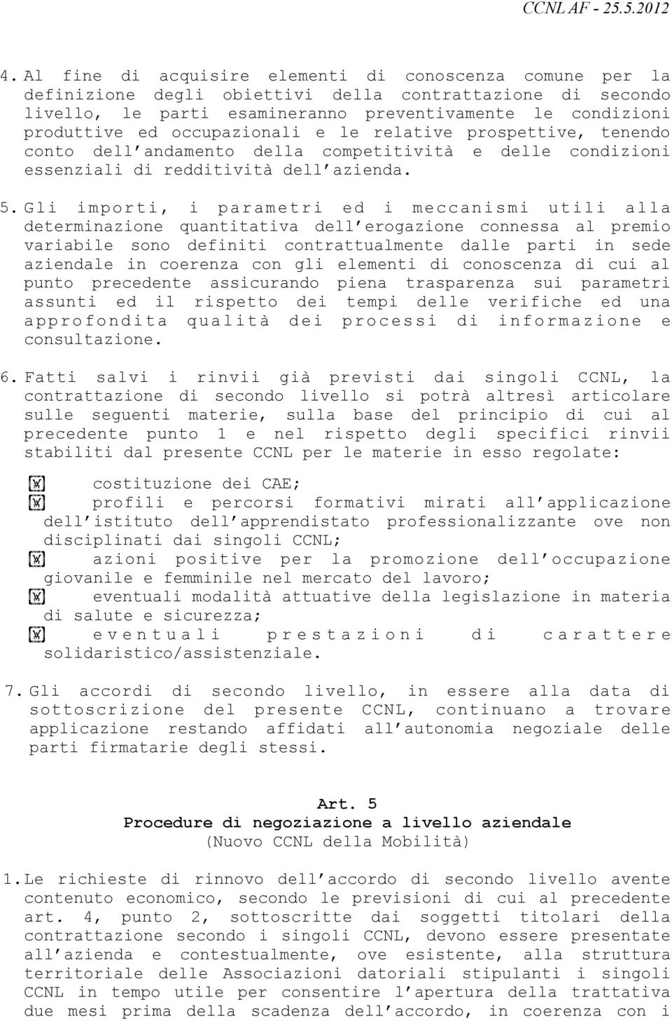 Gli importi, i parametri ed i meccanismi utili alla determinazione quantitativa dell erogazione connessa al premio variabile sono definiti contrattualmente dalle parti in sede aziendale in coerenza