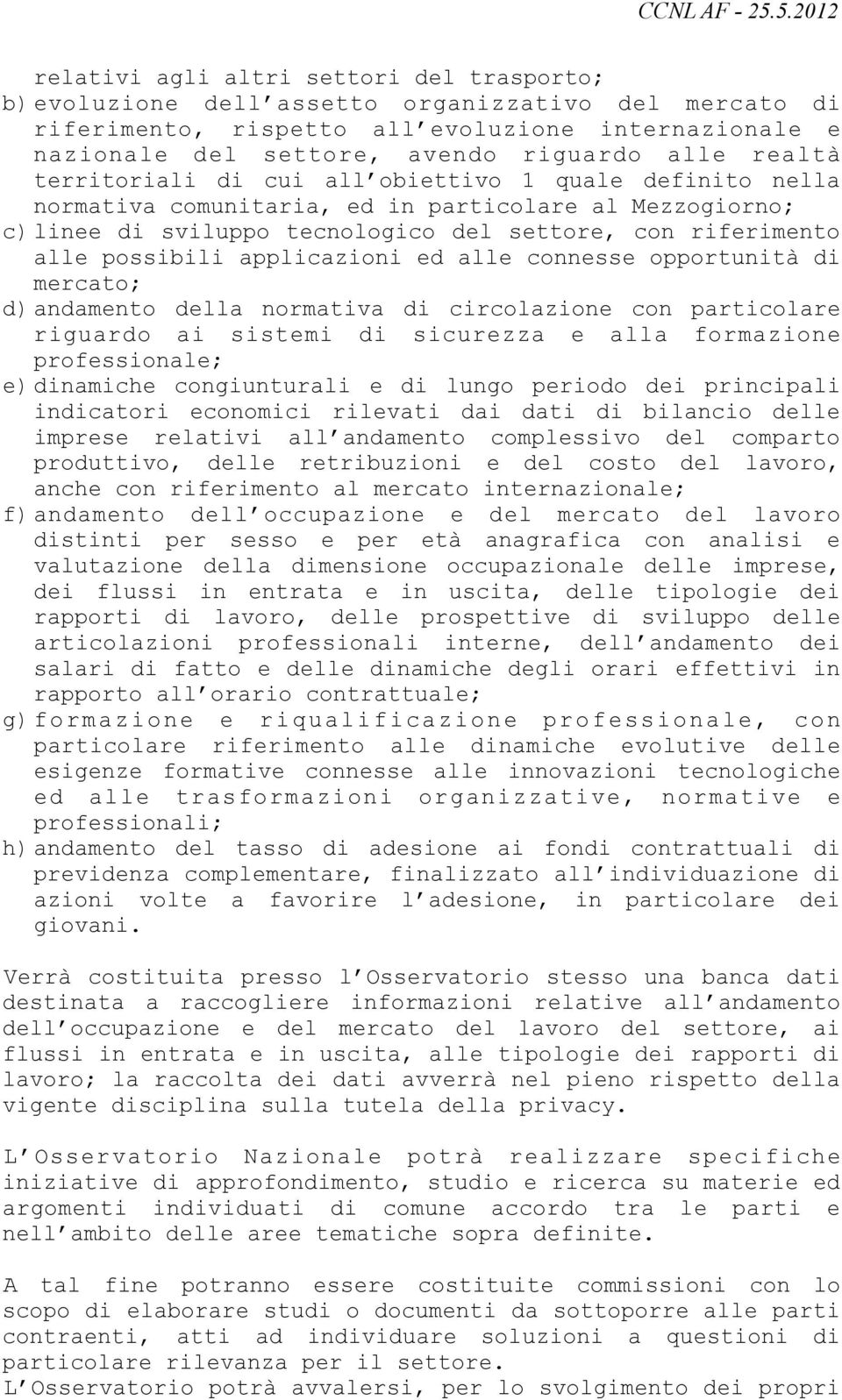 applicazioni ed alle connesse opportunità di mercato; d) andamento della normativa di circolazione con particolare riguardo ai sistemi di sicurezza e alla formazione professionale; e) dinamiche