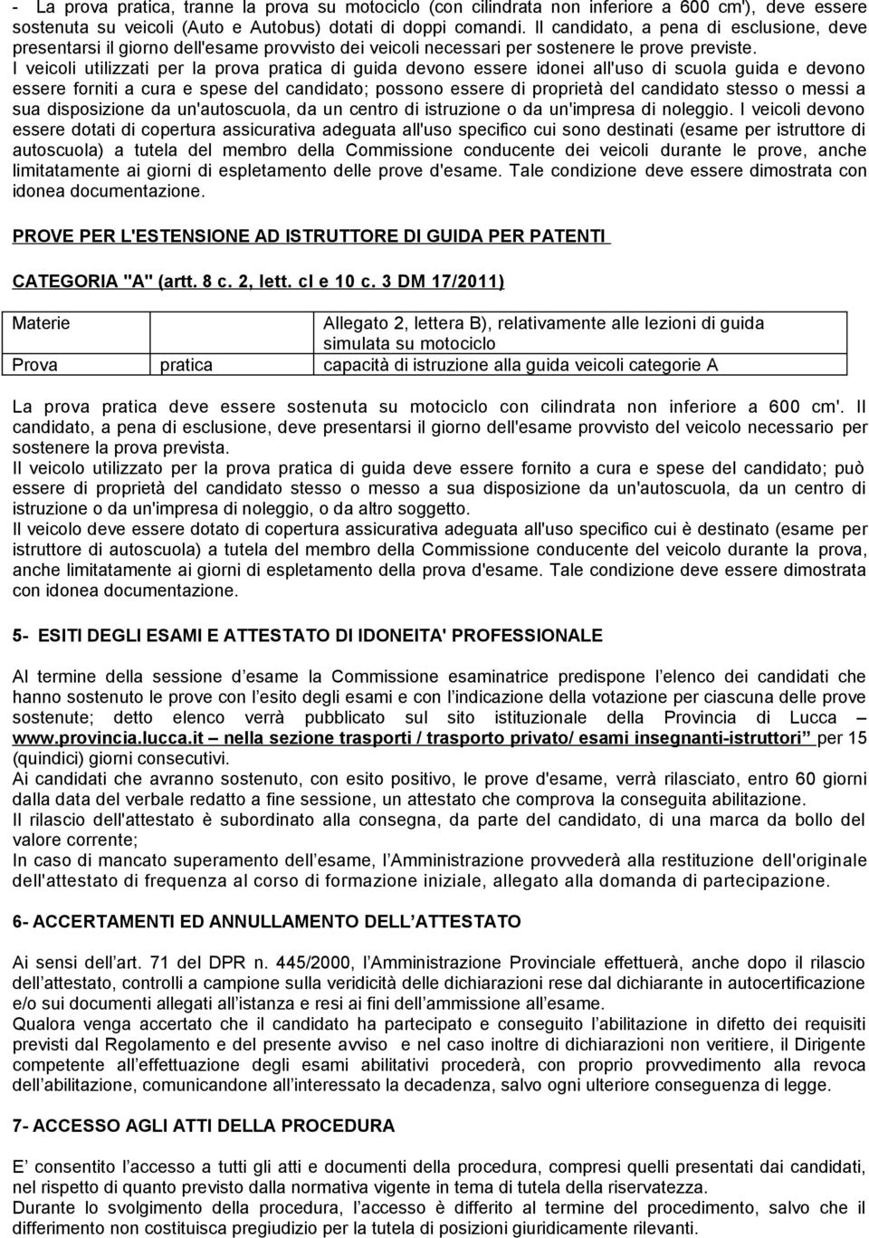 I veicoli utilizzati per la prova pratica di guida devono essere idonei all'uso di scuola guida e devono essere forniti a cura e spese del candidato; possono essere di proprietà del candidato stesso