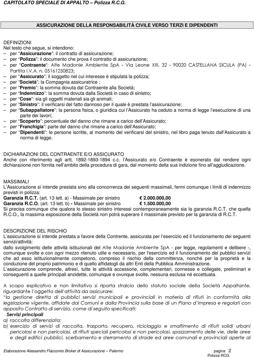 05161250823; per Assicurato : il soggetto nel cui interesse è stipulata la polizza; per Società : la Compagnia assicuratrice ; per Premio : la somma dovuta dal Contraente alla Società; per Indennizzo