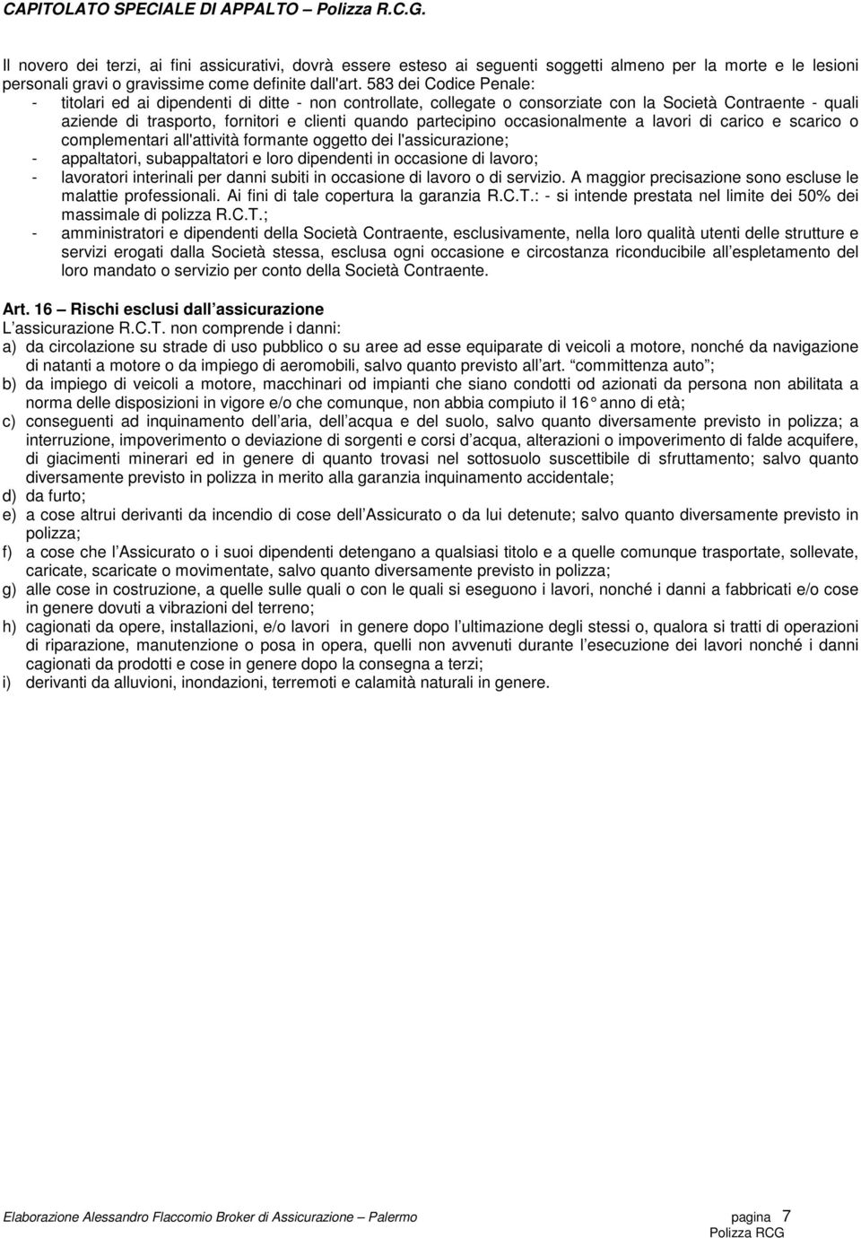 occasionalmente a lavori di carico e scarico o complementari all'attività formante oggetto dei l'assicurazione; - appaltatori, subappaltatori e loro dipendenti in occasione di lavoro; - lavoratori