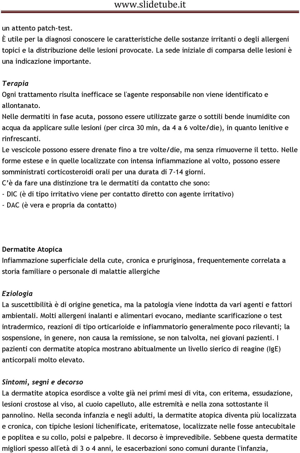 Nelle dermatiti in fase acuta, possono essere utilizzate garze o sottili bende inumidite con acqua da applicare sulle lesioni (per circa 30 min, da 4 a 6 volte/die), in quanto lenitive e rinfrescanti.