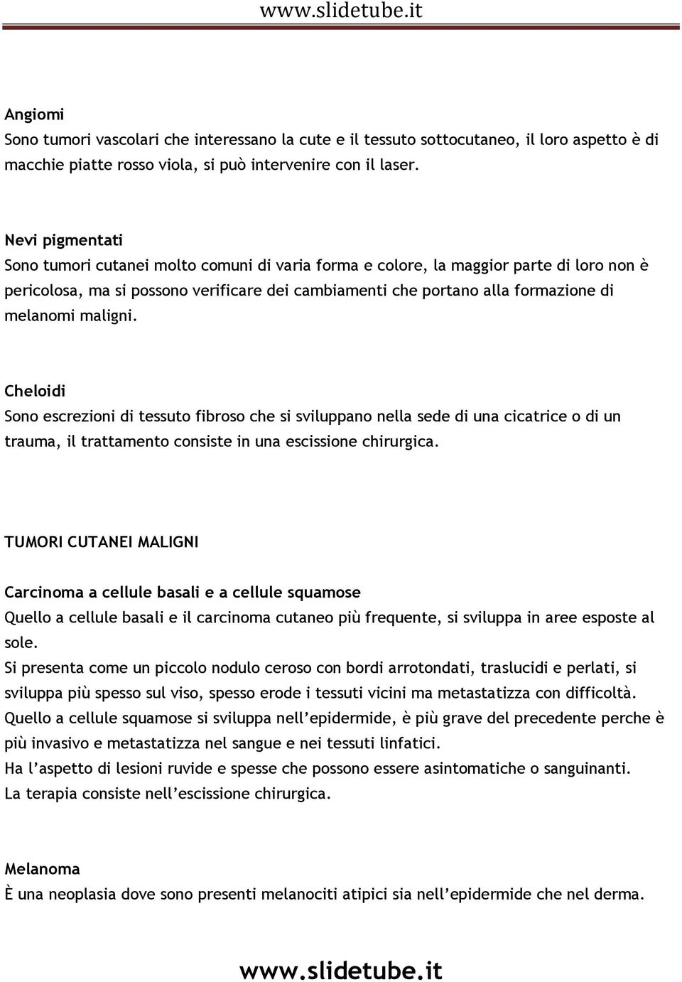 maligni. Cheloidi Sono escrezioni di tessuto fibroso che si sviluppano nella sede di una cicatrice o di un trauma, il trattamento consiste in una escissione chirurgica.