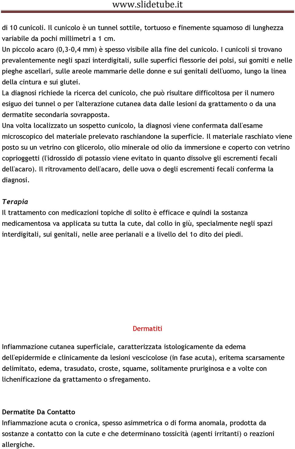 I cunicoli si trovano prevalentemente negli spazi interdigitali, sulle superfici flessorie dei polsi, sui gomiti e nelle pieghe ascellari, sulle areole mammarie delle donne e sui genitali dell'uomo,