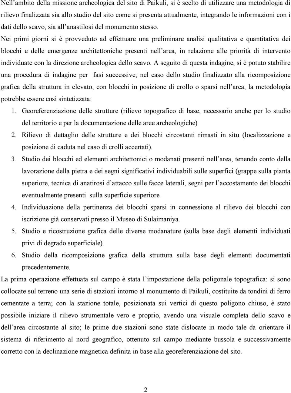 Nei primi giorni si è provveduto ad effettuare una preliminare analisi qualitativa e quantitativa dei blocchi e delle emergenze architettoniche presenti nell area, in relazione alle priorità di