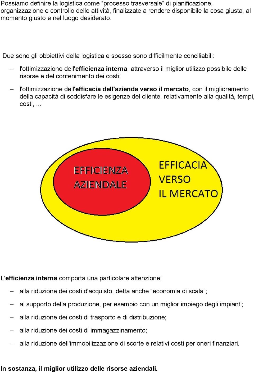 Due sono gli obbiettivi della logistica e spesso sono difficilmente conciliabili: l'ottimizzazione dell'efficienza interna, attraverso il miglior utilizzo possibile delle risorse e del contenimento