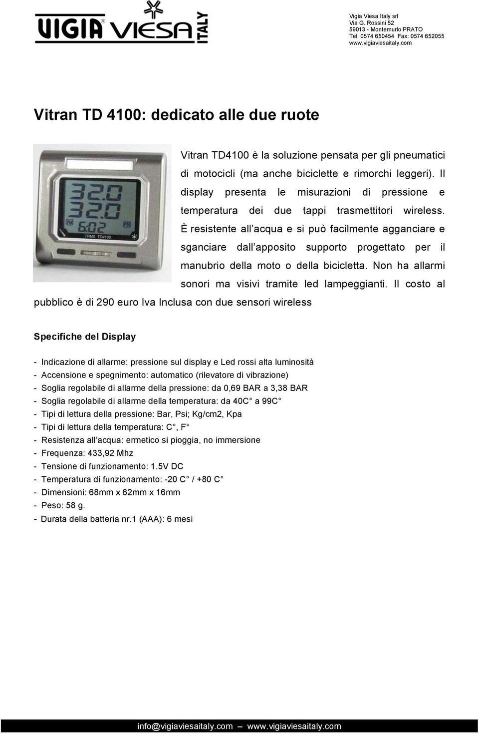 È resistente all acqua e si può facilmente agganciare e sganciare dall apposito supporto progettato per il manubrio della moto o della bicicletta.