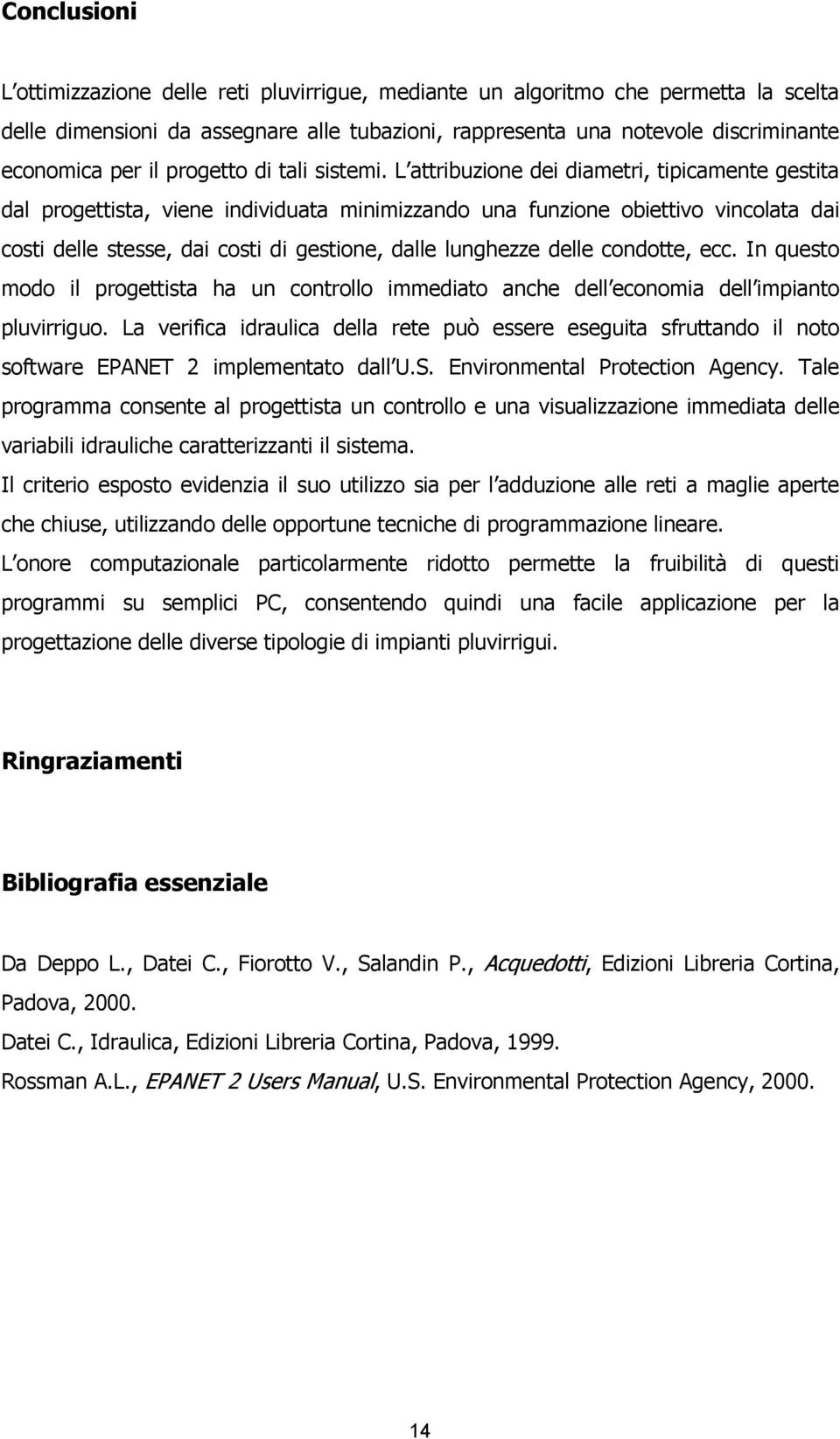 L attribuzione dei diametri, tipicamente gestita dal progettista, viene individuata minimizzando una funzione obiettivo vincolata dai costi delle stesse, dai costi di gestione, dalle lunghezze delle