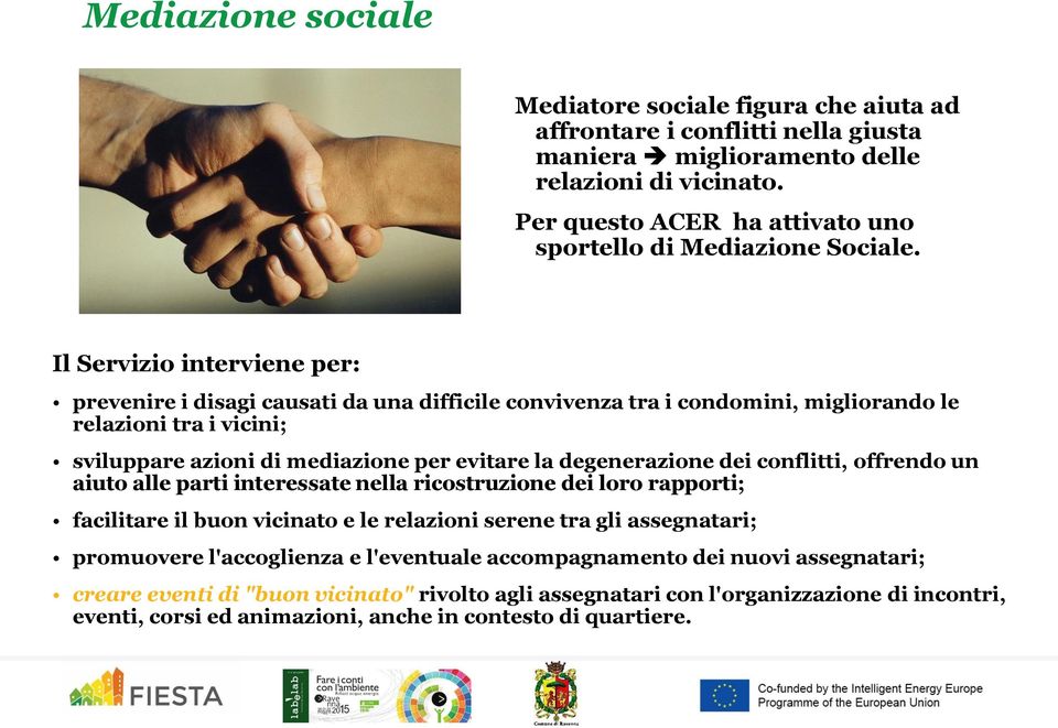 Il Servizio interviene per: prevenire i disagi causati da una difficile convivenza tra i condomini, migliorando le relazioni tra i vicini; sviluppare azioni di mediazione per evitare la degenerazione