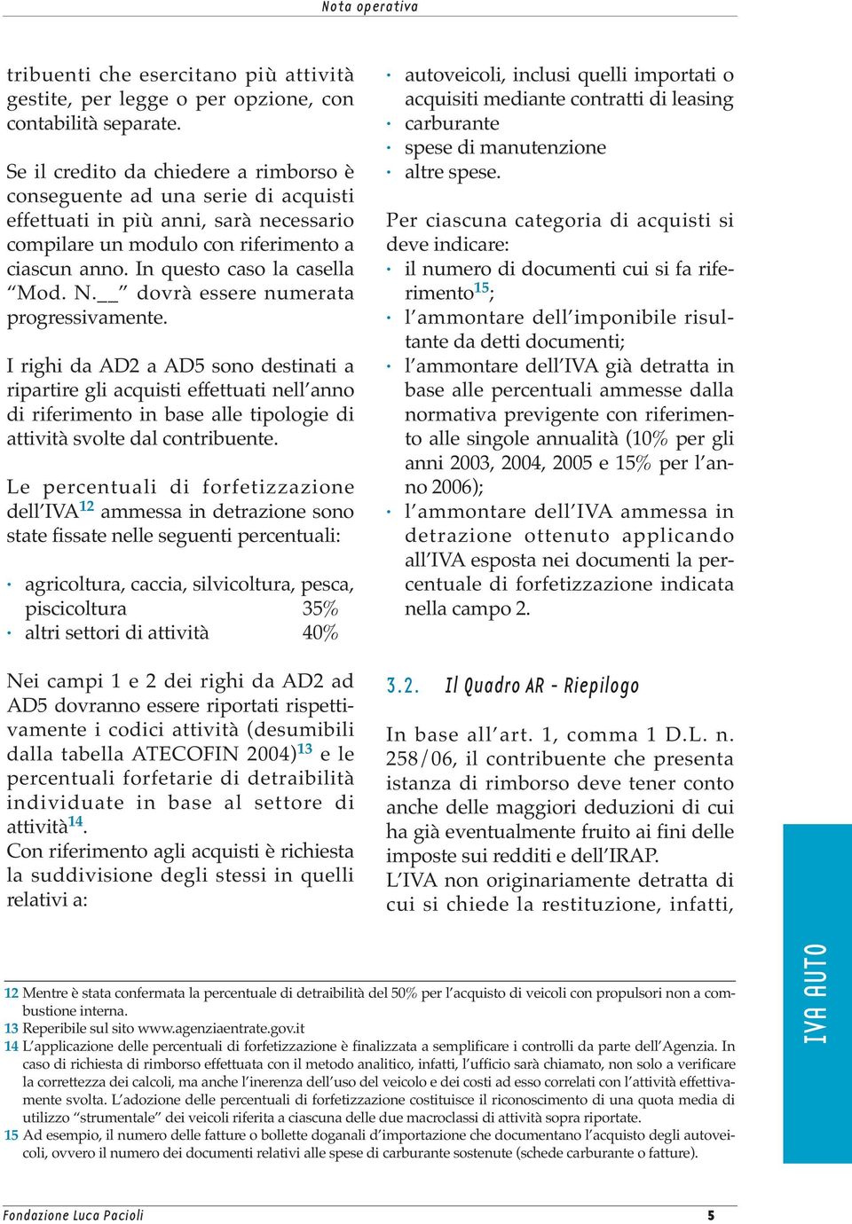 N. dovrà essere numerata progressivamente. I righi da AD2 a AD5 sono destinati a ripartire gli acquisti effettuati nell anno di riferimento in base alle tipologie di attività svolte dal contribuente.