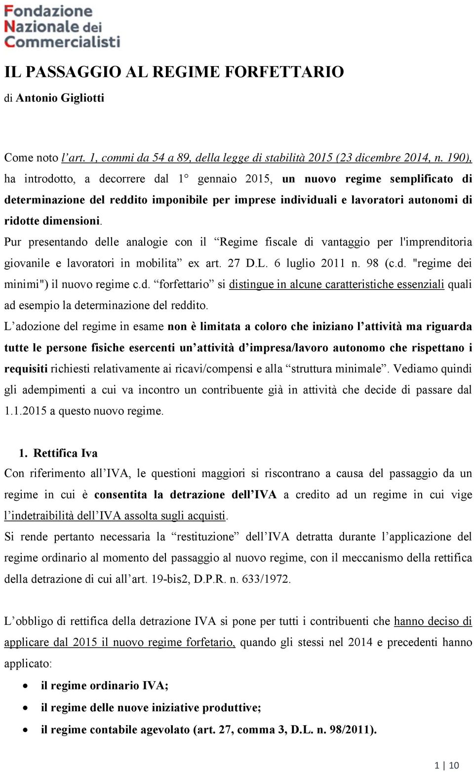 Pur presentando delle analogie con il Regime fiscale di vantaggio per l'imprenditoria giovanile e lavoratori in mobilita ex art. 27 D.L. 6 luglio 2011 n. 98 (c.d. "regime dei minimi") il nuovo regime c.