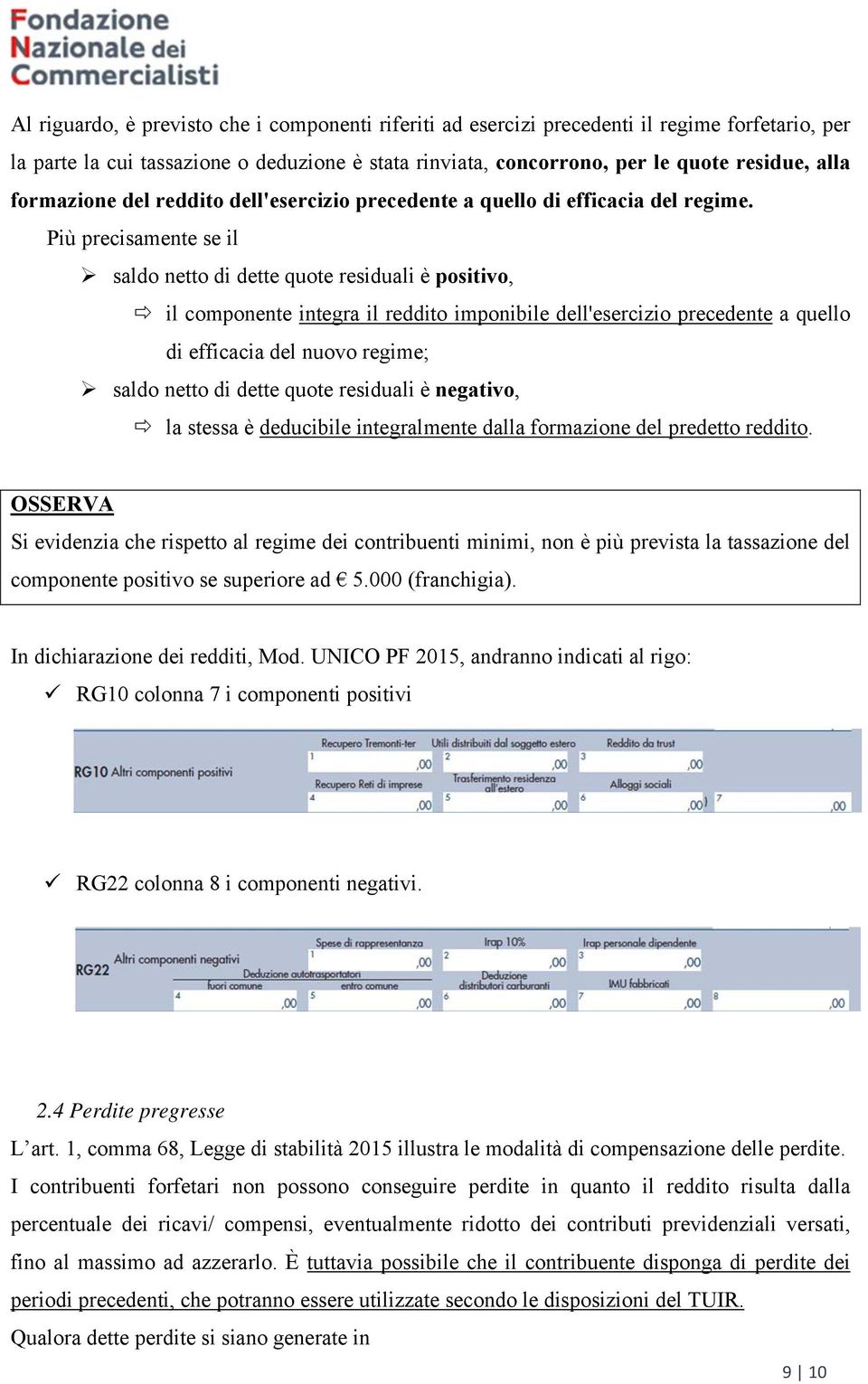 Più precisamente se il saldo netto di dette quote residuali è positivo, il componente integra il reddito imponibile dell'esercizio precedente a quello di efficacia del nuovo regime; saldo netto di