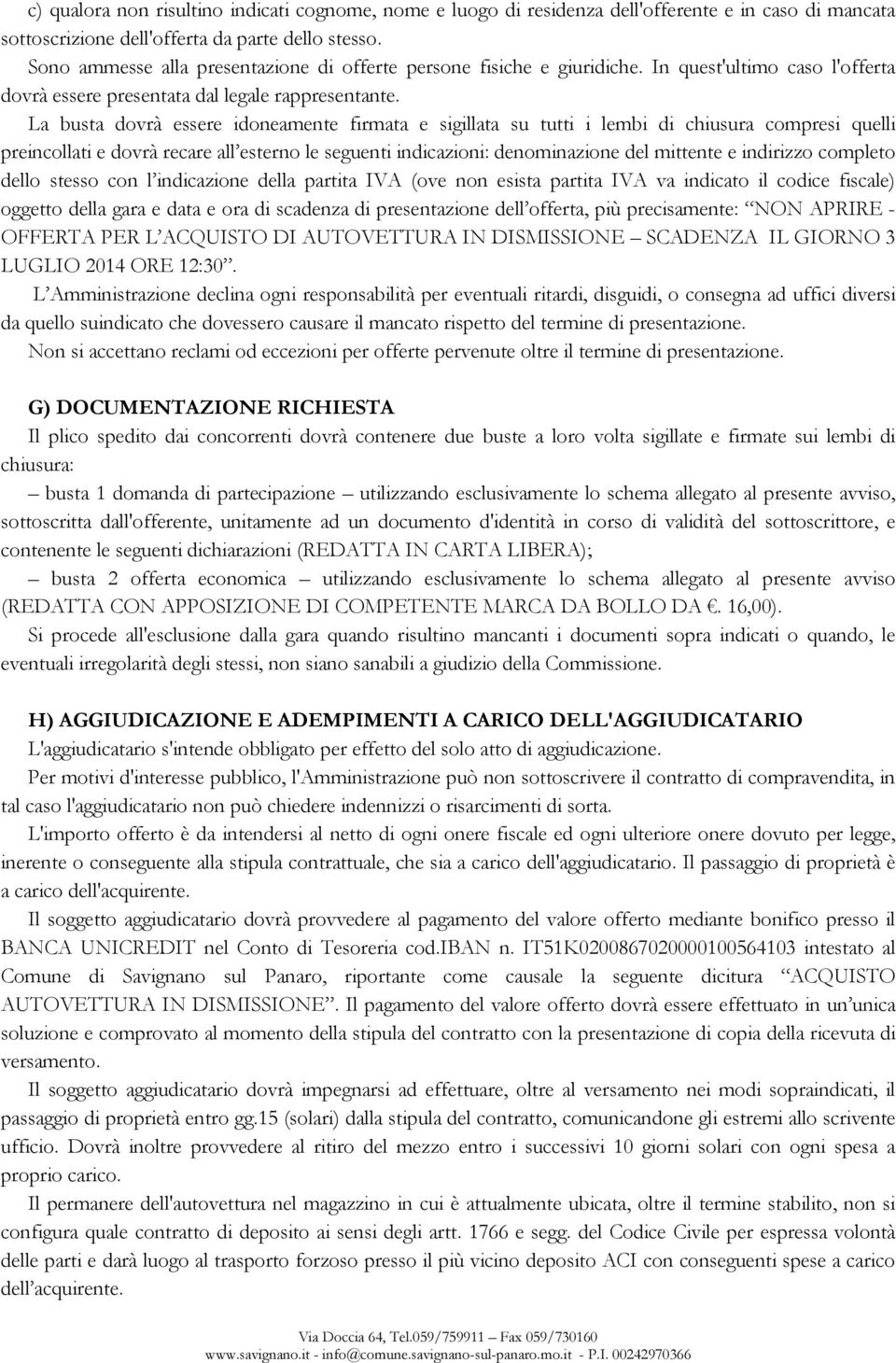 La busta dovrà essere idoneamente firmata e sigillata su tutti i lembi di chiusura compresi quelli preincollati e dovrà recare all esterno le seguenti indicazioni: denominazione del mittente e