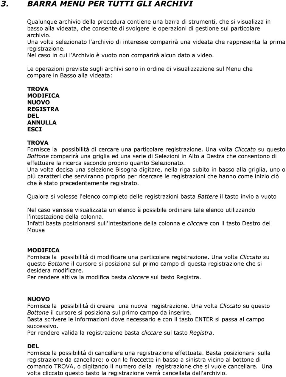Le operazioni previste sugli archivi sono in ordine di visualizzazione sul Menu che compare in Basso alla videata: TROVA MODIFICA NUOVO REGISTRA DEL ANNULLA ESCI TROVA Fornisce la possibilità di