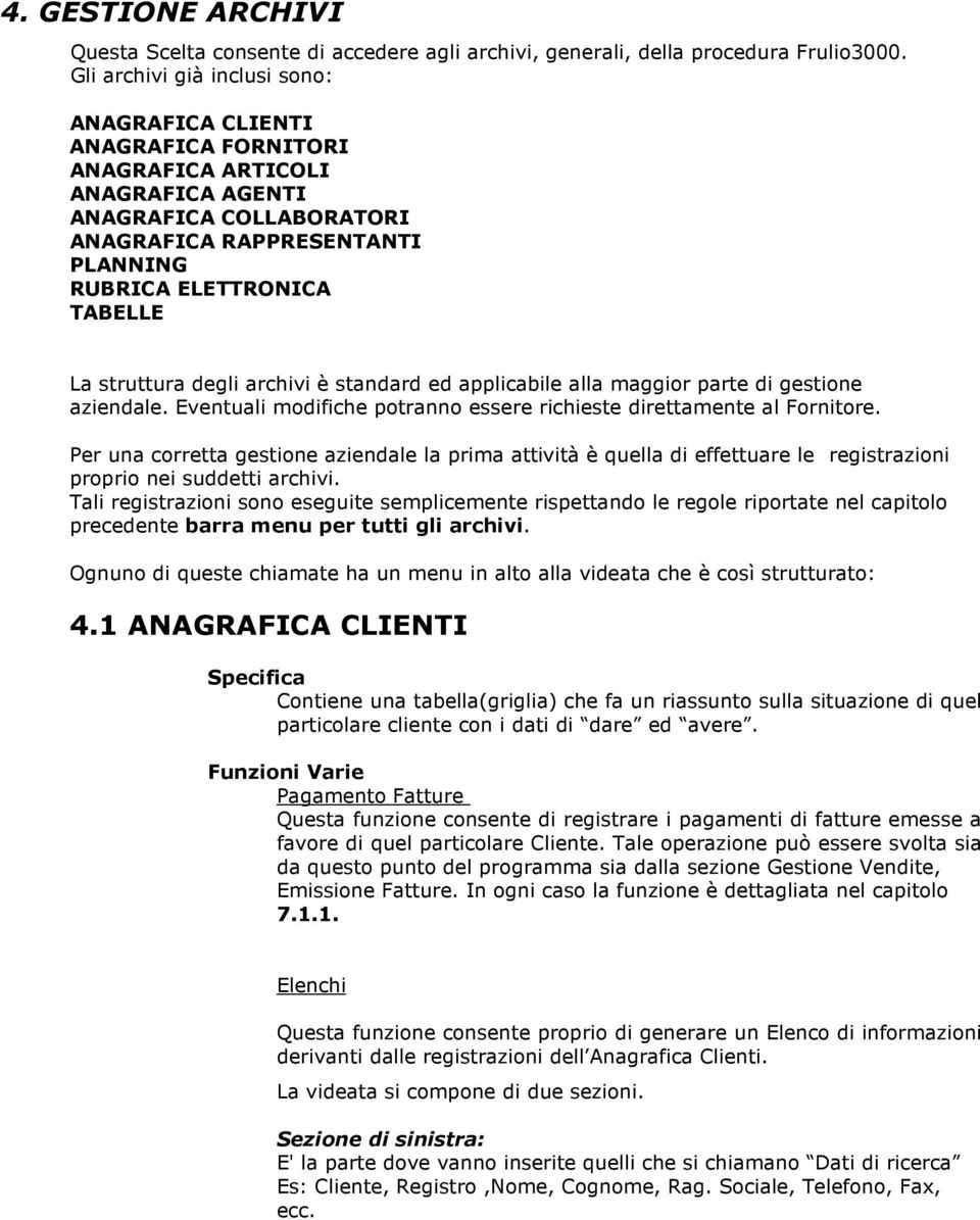 struttura degli archivi è standard ed applicabile alla maggior parte di gestione aziendale. Eventuali modifiche potranno essere richieste direttamente al Fornitore.