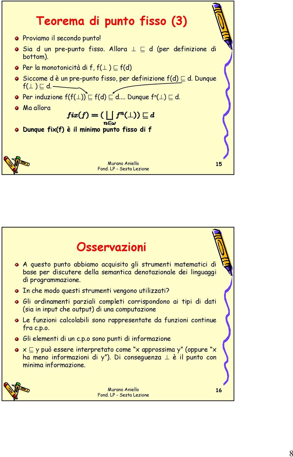 Ma allora Dunque fix(f) è il minimo punto fisso di f 15 Osservazioni A questo punto abbiamo acquisito gli strumenti matematici di base per discutere della semantica denotazionale dei linguaggi di