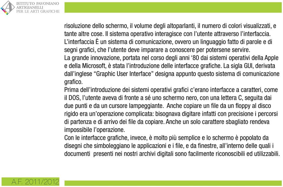 La grande innovazione, portata nel corso degli anni 80 dai sistemi operativi della Apple e della Microsoft, è stata l introduzione delle interfacce grafiche.