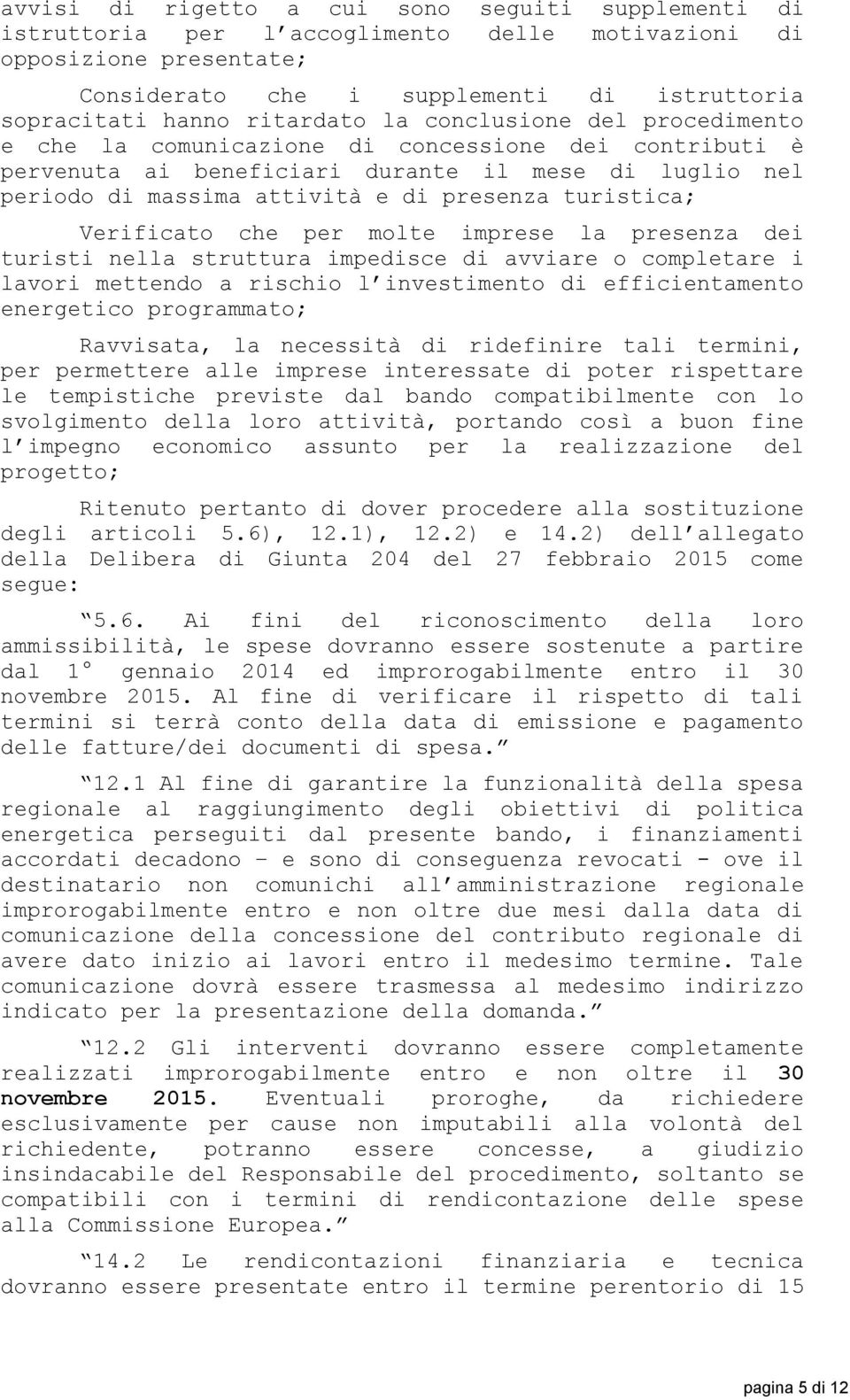 turistica; Verificato che per molte imprese la presenza dei turisti nella struttura impedisce di avviare o completare i lavori mettendo a rischio l investimento di efficientamento energetico