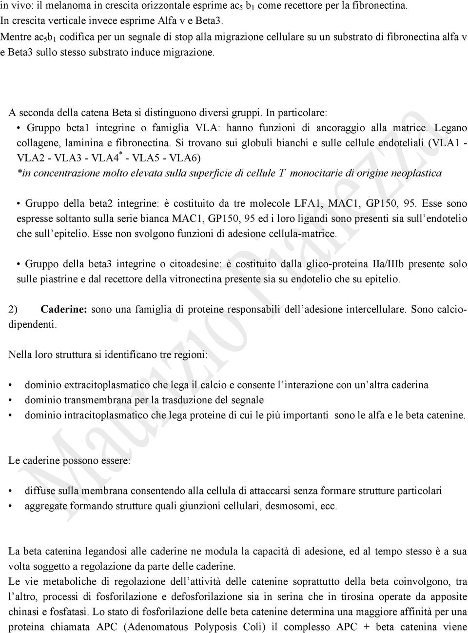 A seconda della catena Beta si distinguono diversi gruppi. In particolare: Gruppo beta1 integrine o famiglia VLA: hanno funzioni di ancoraggio alla matrice. Legano collagene, laminina e fibronectina.