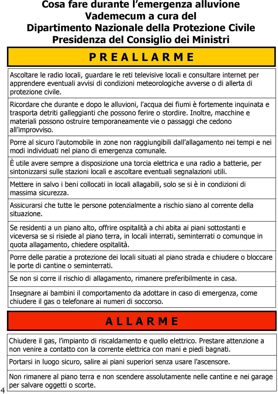 Ricordare che durante e dopo le alluvioni, l acqua dei fiumi è fortemente inquinata e trasporta detriti galleggianti che possono ferire o stordire.